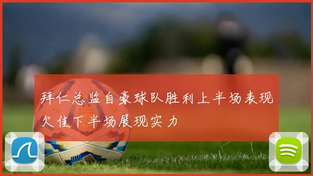 拜仁总监自豪球队胜利上半场表现欠佳下半场展现实力