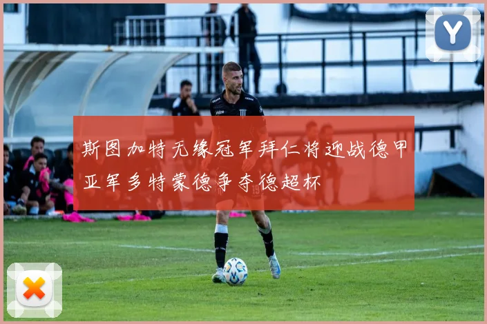 斯图加特无缘冠军拜仁将迎战德甲亚军多特蒙德争夺德超杯