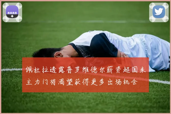 佩杜拉透露普罗维德尔薪资超国米主力门将渴望获得更多出场机会