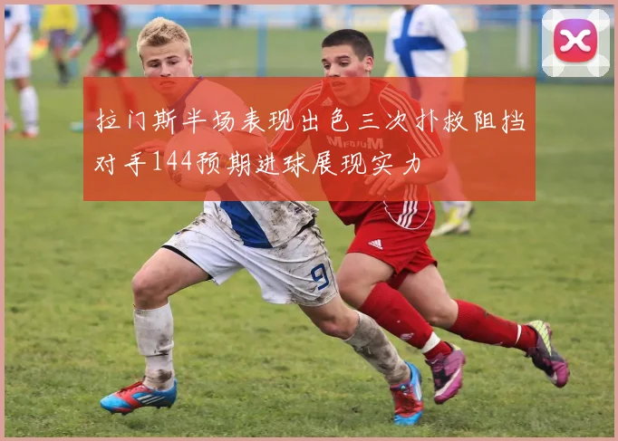 拉门斯半场表现出色三次扑救阻挡对手144预期进球展现实力